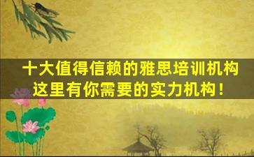 十大值得信赖的雅思培训机构 这里有你需要的实力机构！